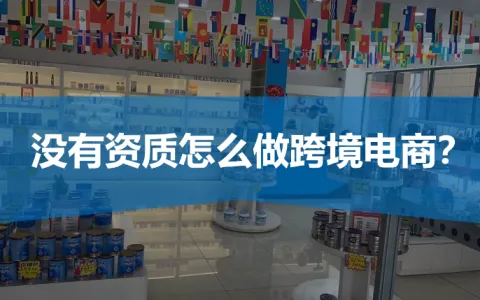 有公司无资质，怎么做跨境电商？看这篇文章就够了！